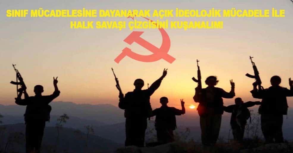 SINIF MÜCADELESİNE DAYANARAK AÇIK İDEOLOJİK MÜCADELE İLE HALK SAVAŞI ÇİZGİSİNİ KUŞANALIM! SINIF MÜCADELESİNE DAYANARAK AÇIK İDEOLOJİK MÜCADELE İLE HALK SAVAŞI ÇİZGİSİNİ KUŞANALIM!